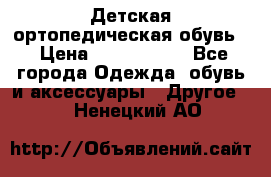 Детская ортопедическая обувь. › Цена ­ 1000-1500 - Все города Одежда, обувь и аксессуары » Другое   . Ненецкий АО